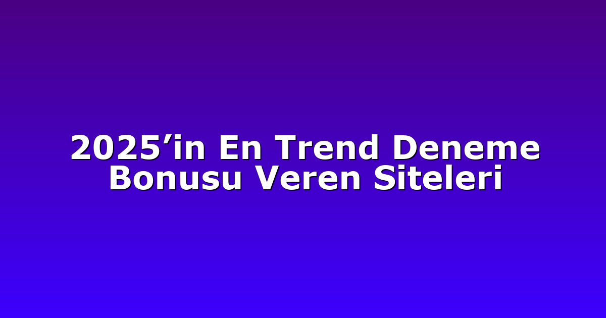 2025’in En Trend Deneme Bonusu Veren Siteleri