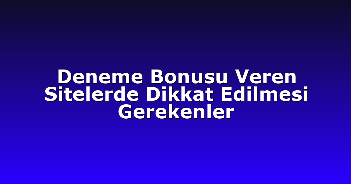 Deneme Bonusu Veren Sitelerde Dikkat Edilmesi Gerekenler
