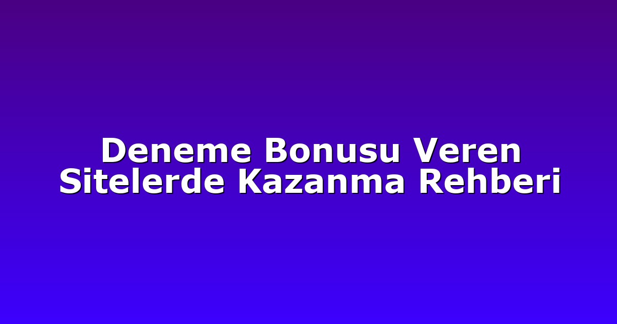 Deneme Bonusu Veren Sitelerde Kazanma Rehberi