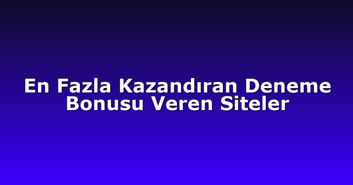 En Fazla Kazandıran Deneme Bonusu Veren Siteler