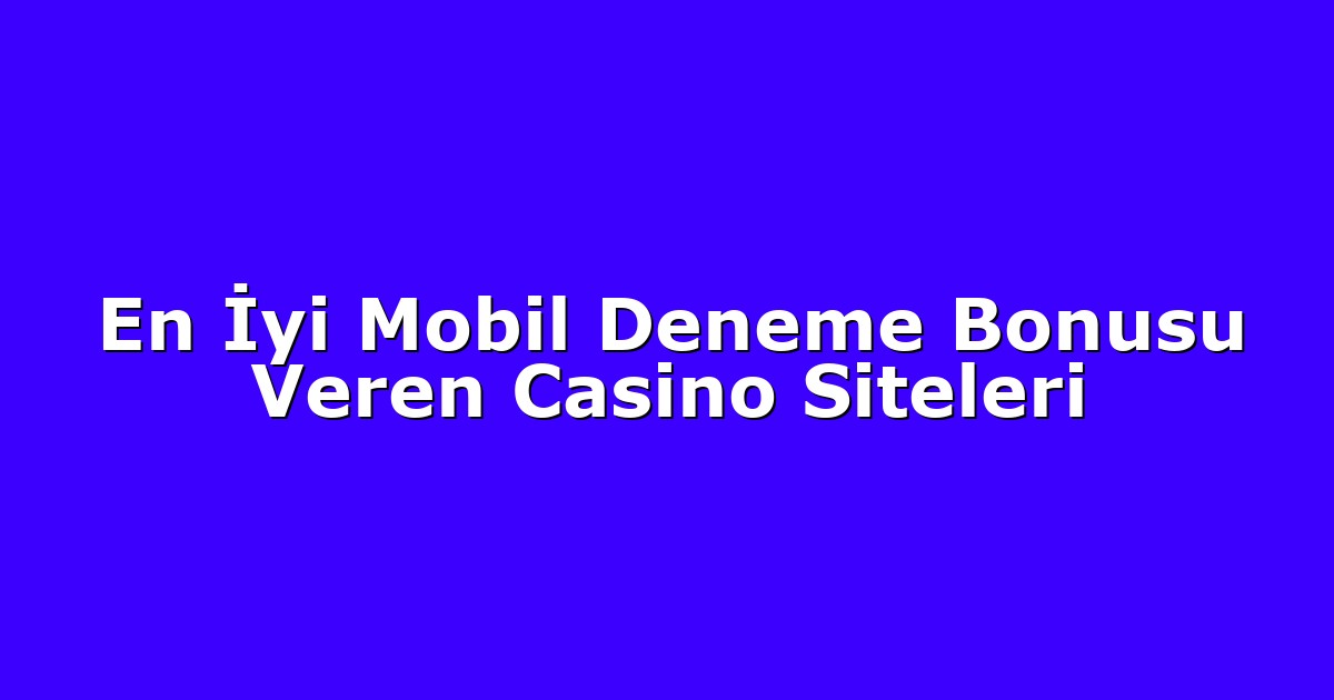 En İyi Mobil Deneme Bonusu Veren Casino Siteleri