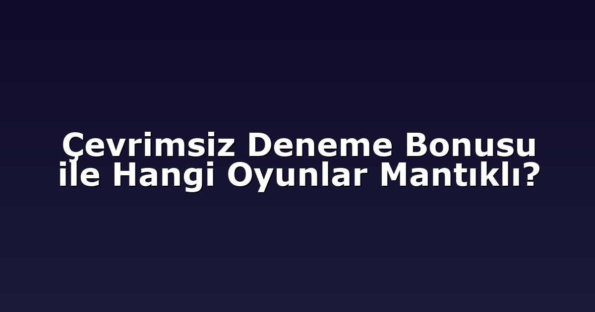 Çevrimsiz Deneme Bonusu ile Hangi Oyunlar Mantıklı?