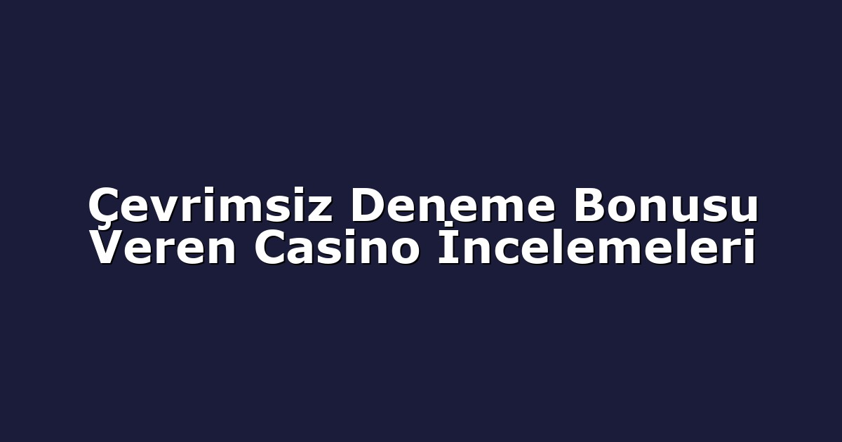 Çevrimsiz Deneme Bonusu Veren Casino İncelemeleri