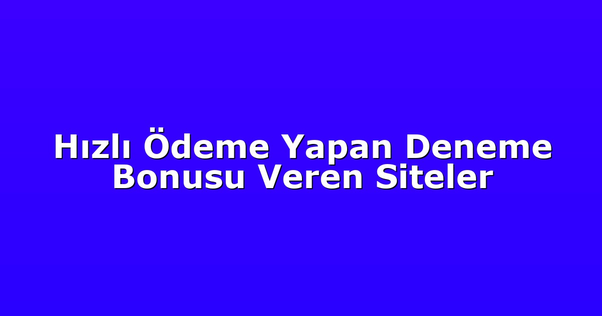 Hızlı Ödeme Yapan Deneme Bonusu Veren Siteler