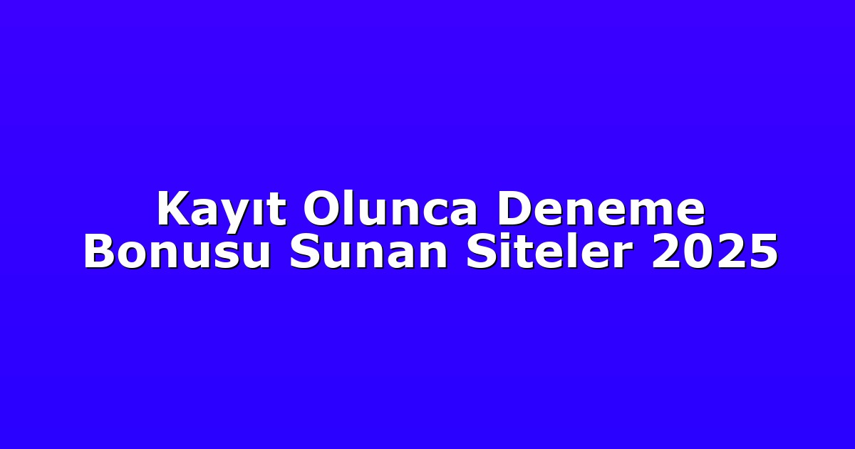 Kayıt Olunca Deneme Bonusu Sunan Siteler 2025