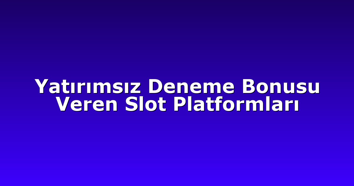 Yatırımsız Deneme Bonusu Veren Slot Platformları
