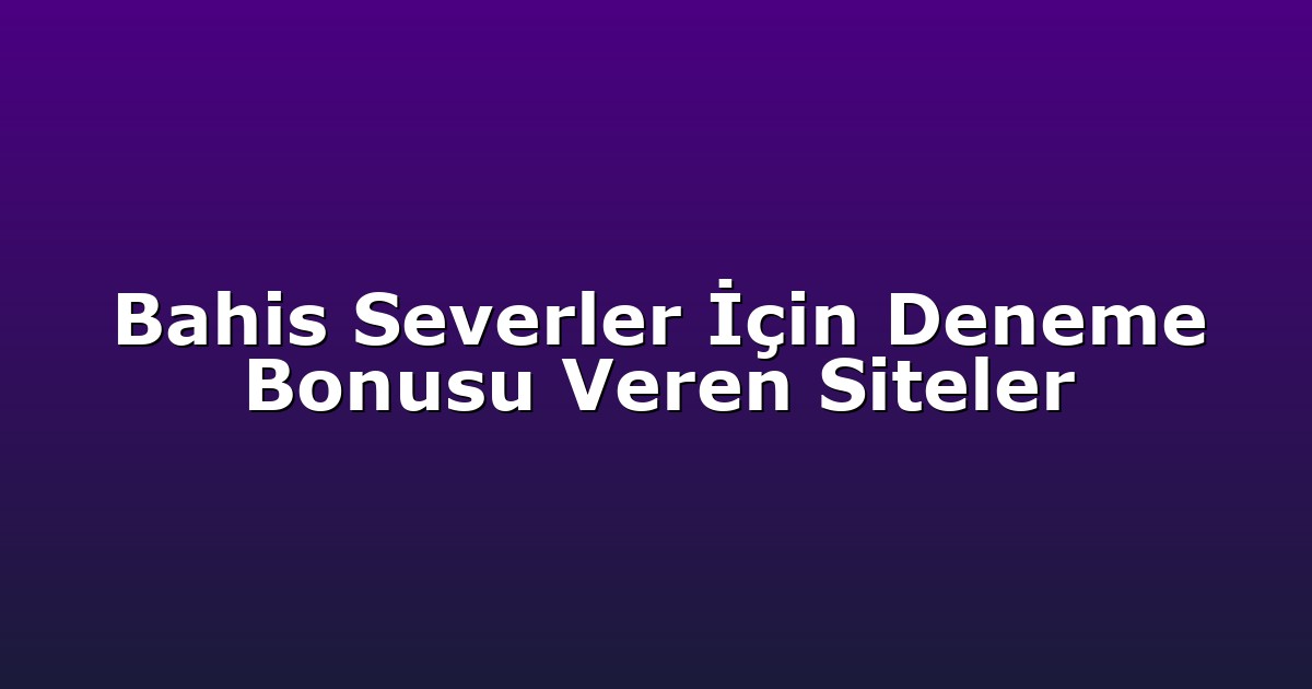 Bahis Severler İçin Deneme Bonusu Veren Siteler
