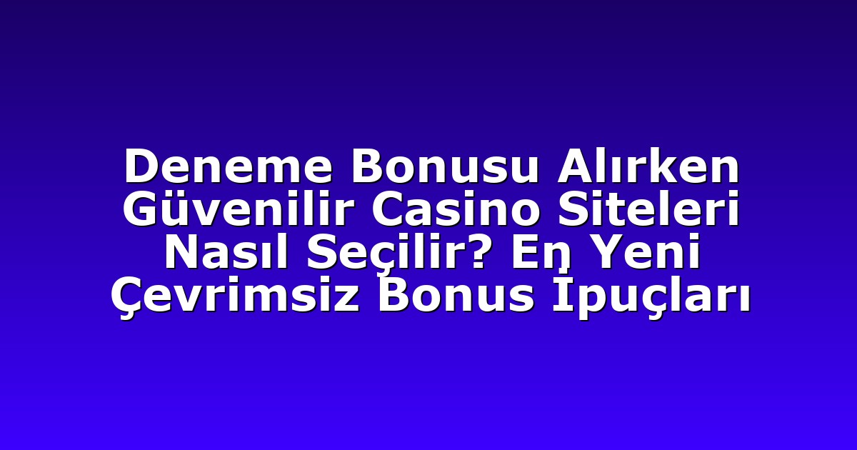 Deneme Bonusu Alırken Güvenilir Casino Siteleri Nasıl Seçilir? En Yeni Çevrimsiz Bonus İpuçları