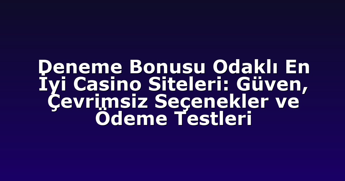 Deneme Bonusu Odaklı En İyi Casino Siteleri: Güven, Çevrimsiz Seçenekler ve Ödeme Testleri