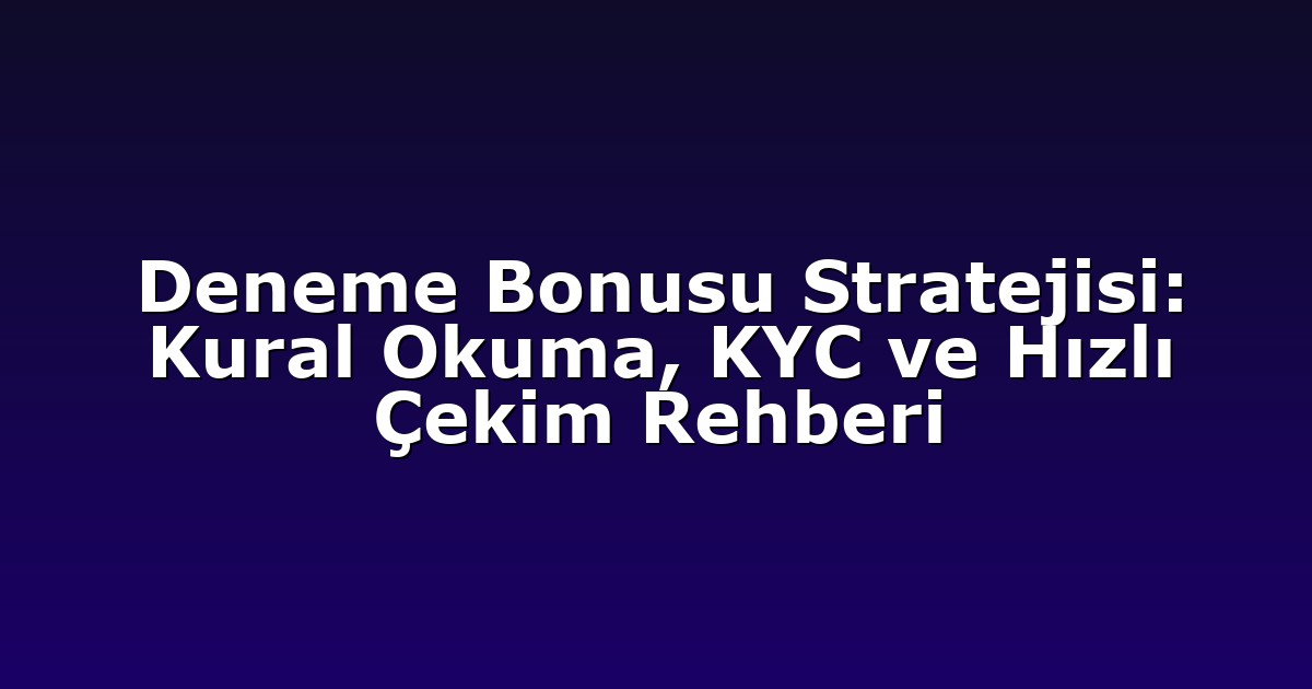 Deneme Bonusu Stratejisi: Kural Okuma, KYC ve Hızlı Çekim Rehberi