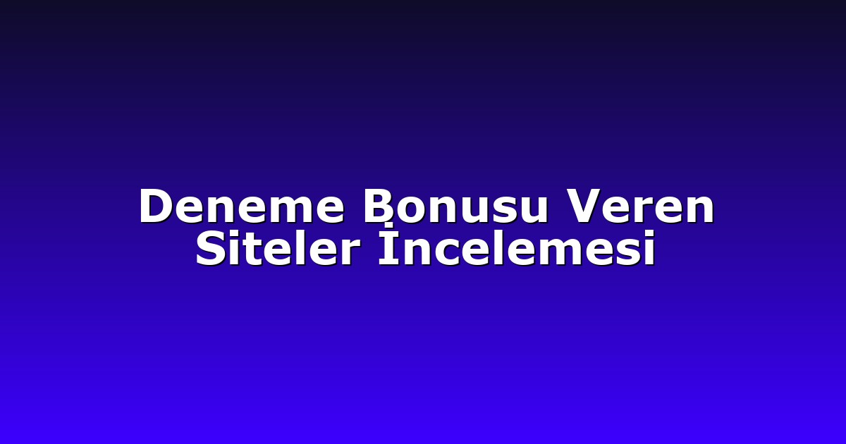 Deneme Bonusu Veren Siteler İncelemesi