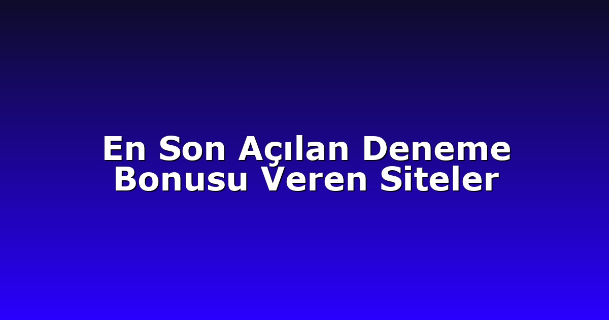 En Son Açılan Deneme Bonusu Veren Siteler