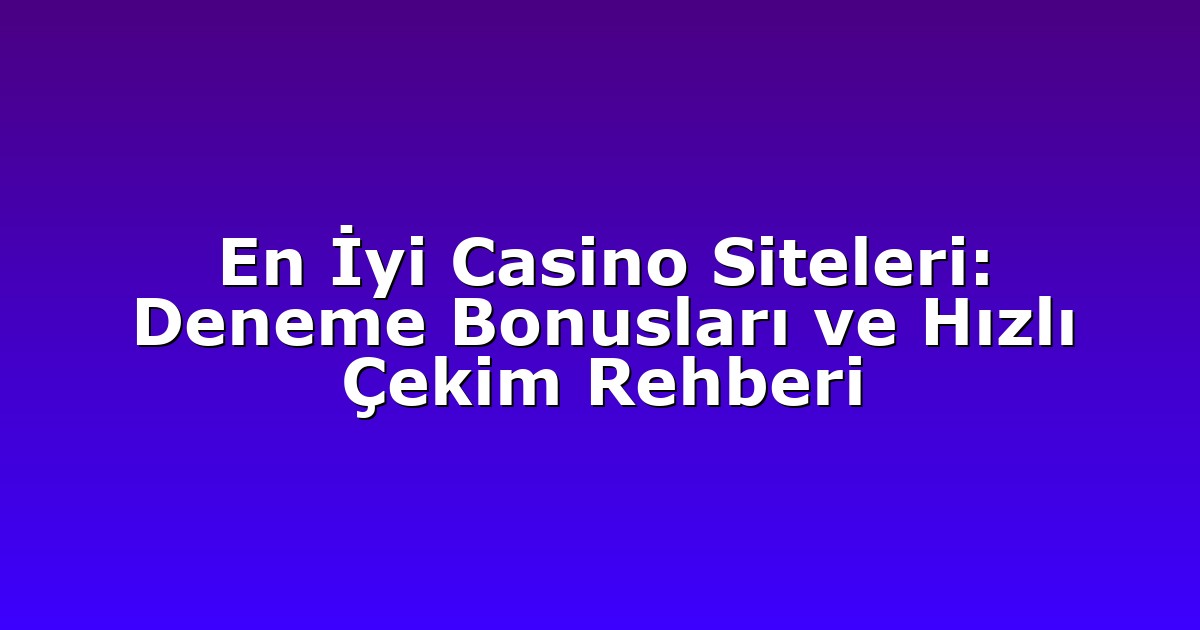 En İyi Casino Siteleri: Deneme Bonusları ve Hızlı Çekim Rehberi