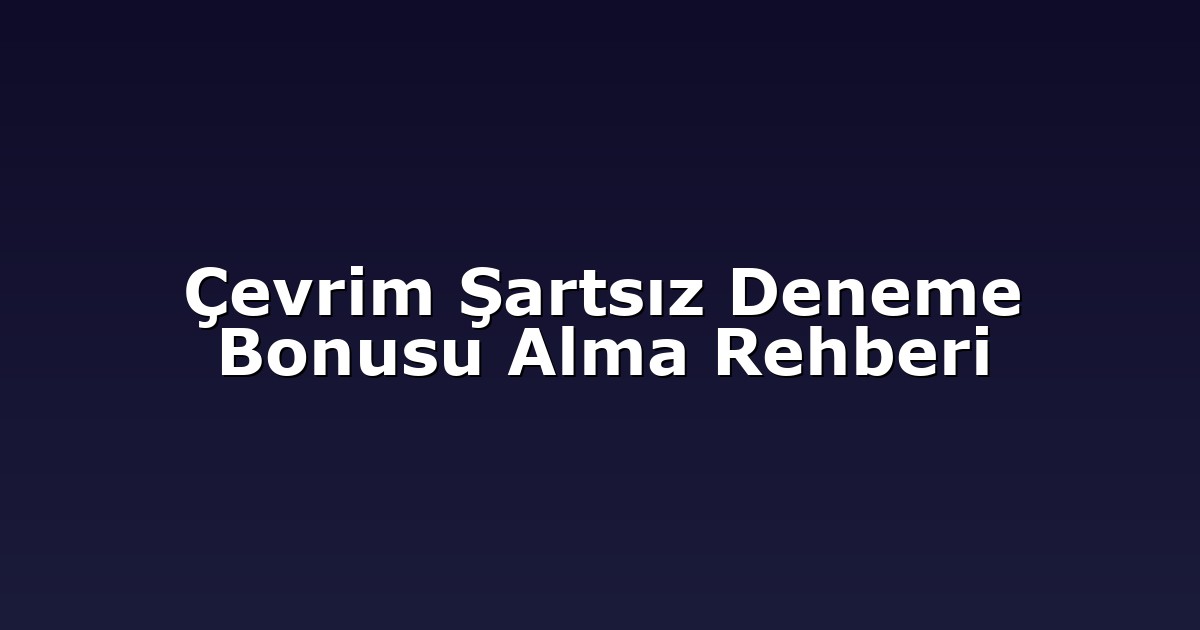 Çevrim Şartsız Deneme Bonusu Alma Rehberi