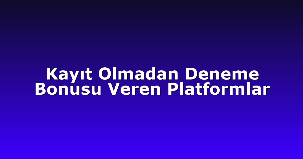 Kayıt Olmadan Deneme Bonusu Veren Platformlar