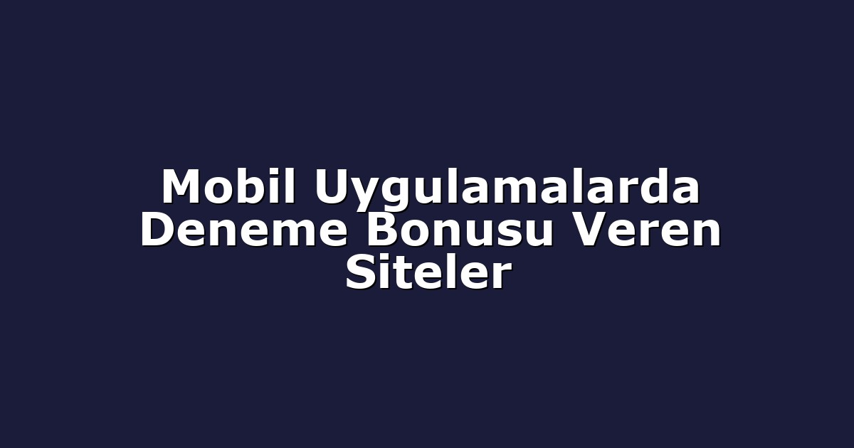 Mobil Uygulamalarda Deneme Bonusu Veren Siteler
