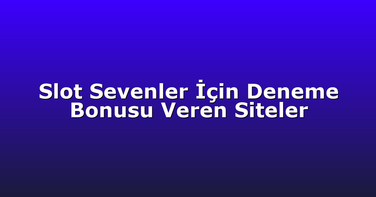 Slot Sevenler İçin Deneme Bonusu Veren Siteler