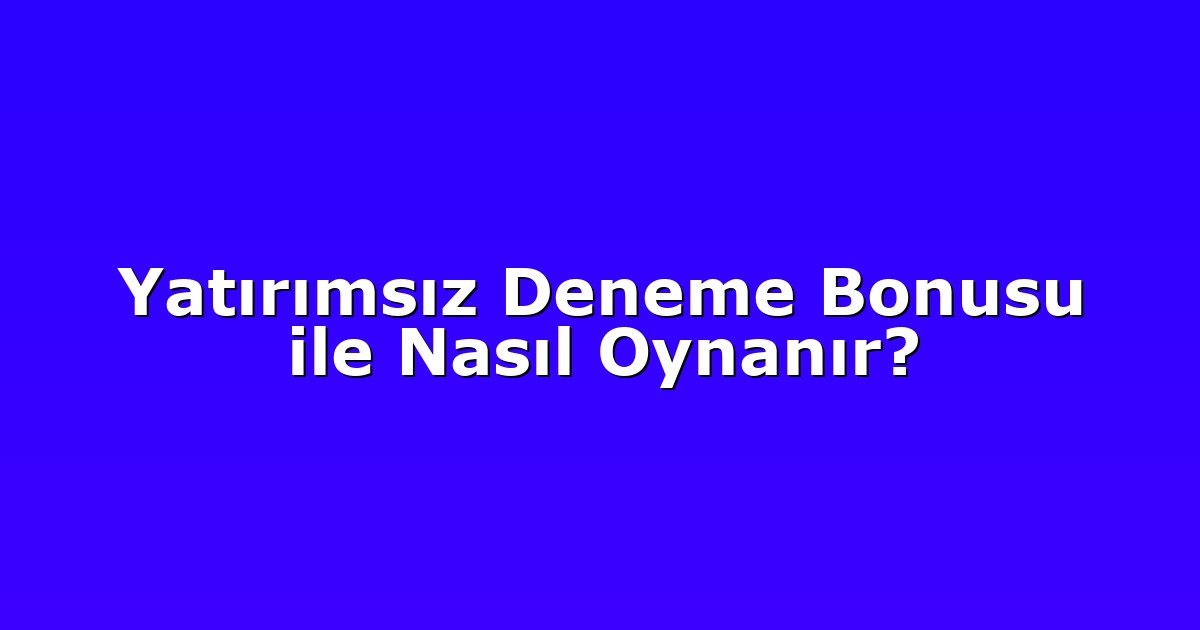 Yatırımsız Deneme Bonusu ile Nasıl Oynanır?