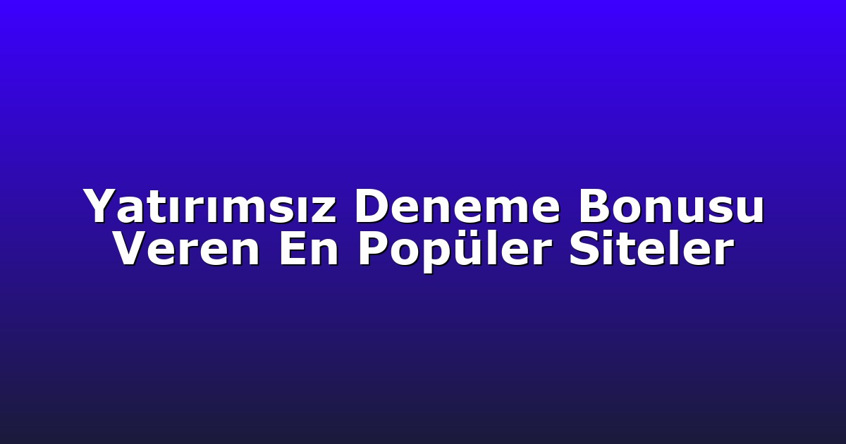 Yatırımsız Deneme Bonusu Veren En Popüler Siteler