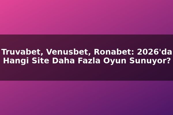 Truvabet, Venusbet, Ronabet: 2026’da Hangi Site Daha Fazla Oyun Sunuyor?
