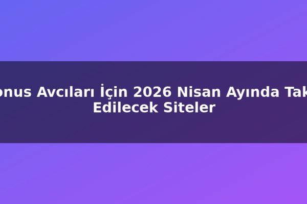 Bonus Avcıları İçin 2026 Nisan Ayında Takip Edilecek Siteler